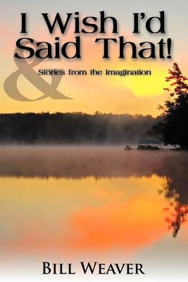 I Wish I'd Said That!: And Stories from the Imagination by Weaver, Bill