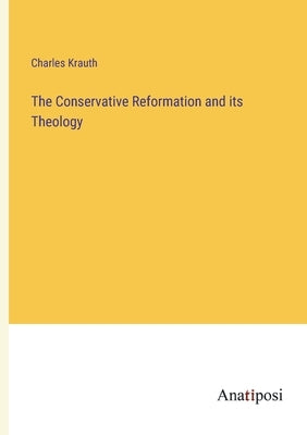 The Conservative Reformation and its Theology by Krauth, Charles
