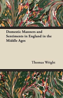 Domestic Manners and Sentiments in England in the Middle Ages by Wright, Thomas