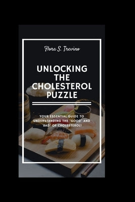 Unlocking the Cholesterol Puzzle: Your Essential Guide to Understanding the 'Good' and 'Bad' of Cholesterol! by Trevino, Flora S.