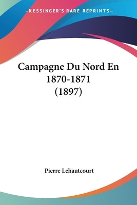 Campagne Du Nord En 1870-1871 (1897) by Lehautcourt, Pierre