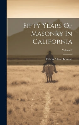 Fifty Years Of Masonry In California; Volume 2 by Sherman, Edwin Allen