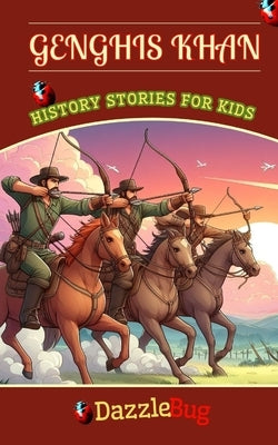 Genghis Khan: His Life's Journey, Battles, Conquests, Truimps and Legendary Leadership. History Stories for Kids and Young Readers by History, Dazzlebug