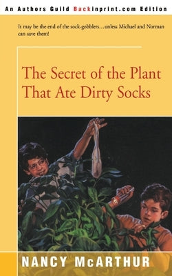 The Secret of the Plant That Ate Dirty Socks by McArthur, Nancy R.
