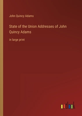 State of the Union Addresses of John Quincy Adams: in large print by Adams, John Quincy, Former Ow
