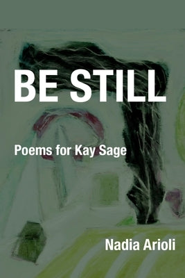 Be Still: Poems for Kay Sage by Arioli, Nadia