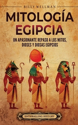 Mitología egipcia: Un apasionante repaso a los mitos, dioses y diosas egipcios by Wellman, Billy