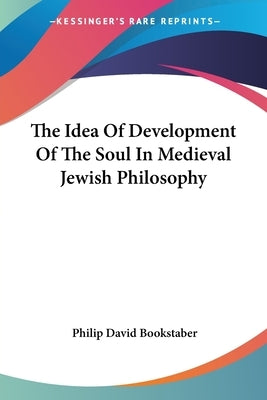 The Idea Of Development Of The Soul In Medieval Jewish Philosophy by Bookstaber, Philip David