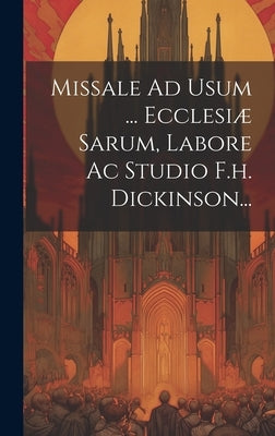 Missale Ad Usum ... Ecclesiæ Sarum, Labore Ac Studio F.h. Dickinson... by Anonymous