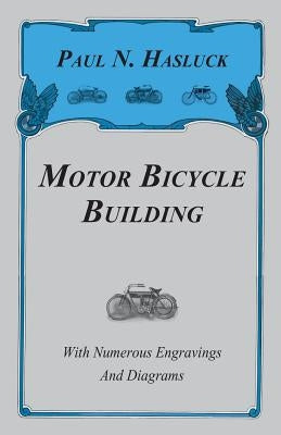 Motor Bicycle Building - With Numerous Engravings and Diagrams by Hasluck, Paul N.