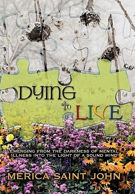Dying to Live: Emerging from the Darkness of Mental Illness Into the Light of a Sound Mind by Saint John, Merica