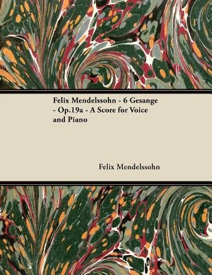 Felix Mendelssohn - 6 Gesänge - Op.19a - A Score for Voice and Piano by Mendelssohn, Felix