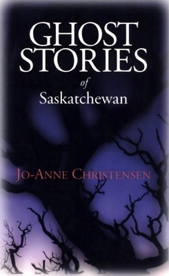 Ghost Stories of Saskatchewan by Christensen, Jo-Anne