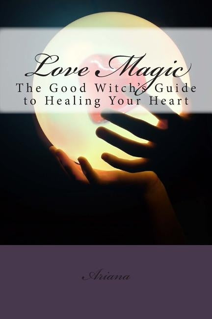 Love Magic: The Good Witch's Guide To Healing Your Heart by Giron, Sephera