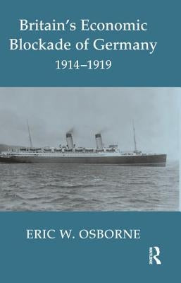 Britain's Economic Blockade of Germany, 1914-1919 by Osborne, Eric W.