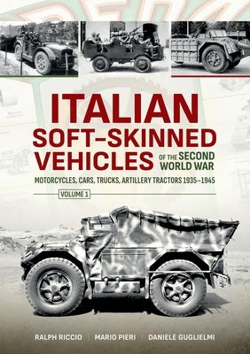 Italian Soft-Skinned Vehicles of the Second World War: Volume 1 - Motorcycles, Cars, Trucks, Artillery Tractors 1935-1945 by Guglielmi, Daniele