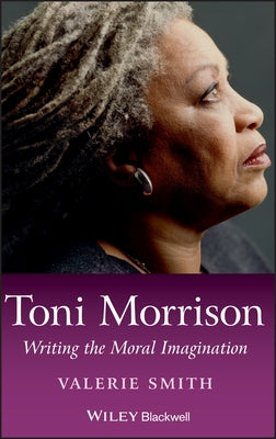 Toni Morrison: Writing the Moral Imagination by Smith, Valerie