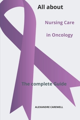 All about Nursing Care in Oncology The complete Guide by Carewell, Alexandre