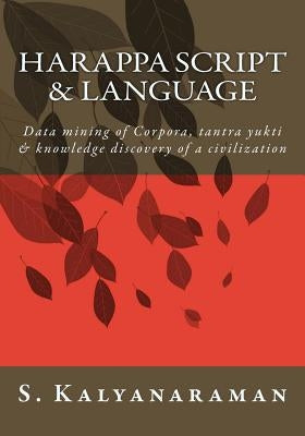 Harappa Script & Language: Data mining of Corpora, tantra yukti & knowledge discovery of a civilization by Kalyanaraman, S.