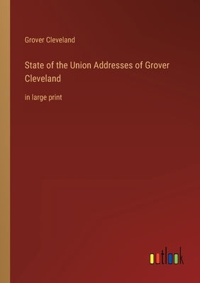 State of the Union Addresses of Grover Cleveland: in large print by Cleveland, Grover