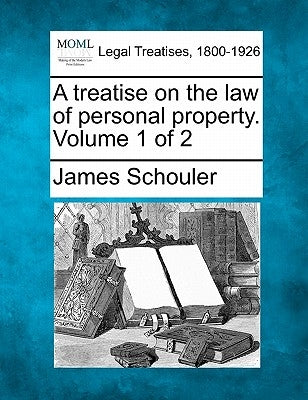 A treatise on the law of personal property. Volume 1 of 2 by Schouler, James