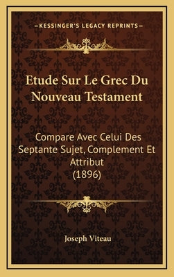 Etude Sur Le Grec Du Nouveau Testament: Compare Avec Celui Des Septante Sujet, Complement Et Attribut (1896) by Viteau, Joseph