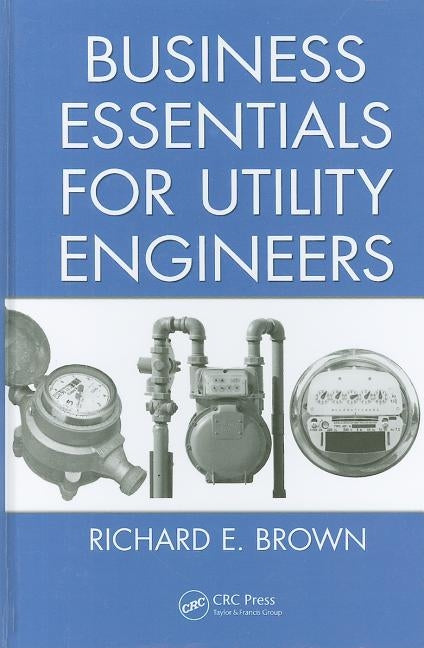 Business Essentials for Utility Engineers by Brown, Richard E.