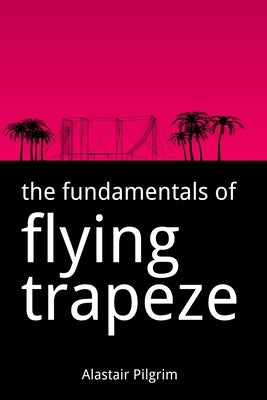 The Fundamentals of Flying Trapeze by Pilgrim, Alastair
