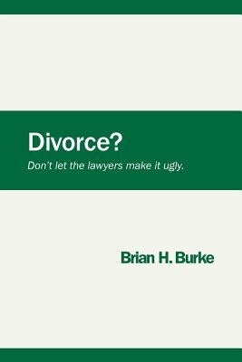Divorce? Don't let the lawyers make it ugly. by Burke, Brian H.