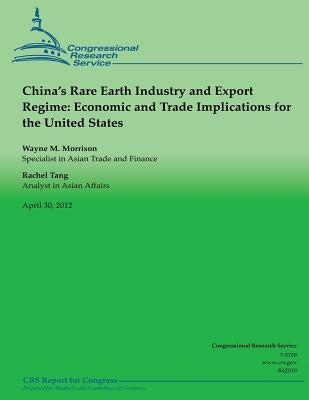 China's Rare Earth Industry and Export Regime: Economic and Trade Implications for the United States by Tang, Rachel