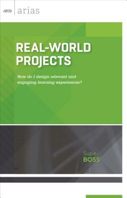 Real-World Projects: How Do I Design Relevant and Engaging Learning Experiences? (ASCD Arias) by Boss, Suzie