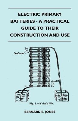 Electric Primary Batteries - A Practical Guide To Their Construction And Use by Jones, Bernard E.