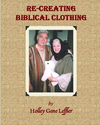 Re-creating Biblical Clothing by Leffler, Holley Gene