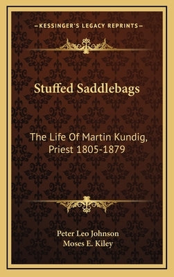 Stuffed Saddlebags: The Life Of Martin Kundig, Priest 1805-1879 by Johnson, Peter Leo