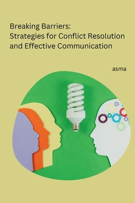 Breaking Barriers: Strategies for Conflict Resolution and Effective Communication by Asma