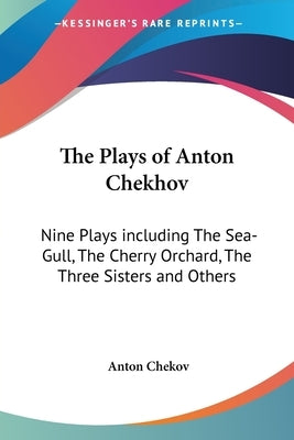 The Plays of Anton Chekhov: Nine Plays including The Sea-Gull, The Cherry Orchard, The Three Sisters and Others by Chekov, Anton