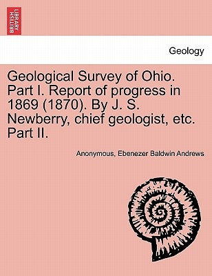 Geological Survey of Ohio. Part I. Report of Progress in 1869 (1870). by J. S. Newberry, Chief Geologist, Etc. Part II. by Anonymous