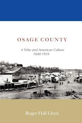 Osage County: A Tribe and American Culture 1600-1934 by Lloyd, R. H.