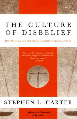 The Culture of Disbelief: How American Law and Politics Trivialize Religious Devotion by Carter, Stephen L.