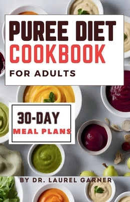 Puree diet Cookbook for Adults: A Complete Guide for Easy & Nourishing Meals, Delicious Dysphagia-Friendly Recipes 30-Day Meal Plans by Garner, Laurel