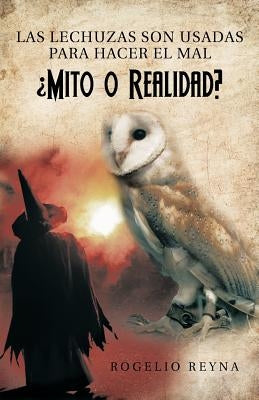 Las Lechuzas Son Usadas Para Hacer El Mal Mito O Realidad? by Reyna, Rogelio