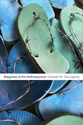 Allegories of the Anthropocene by Deloughrey, Elizabeth M.