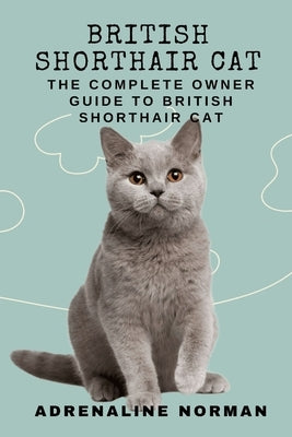 British shorthair cat: The complete owner guide to British shorthair cat by Norman, Adrenaline