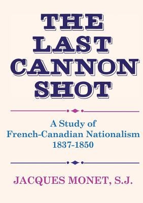 The Last Cannon Shot: A Study of French-Canadian Nationalism 1837-1850 by Monet, Jacques
