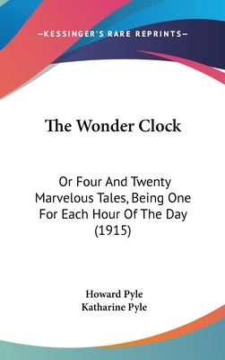 The Wonder Clock: Or Four And Twenty Marvelous Tales, Being One For Each Hour Of The Day (1915) by Pyle, Howard