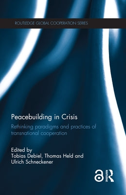 Peacebuilding in Crisis: Rethinking Paradigms and Practices of Transnational Cooperation by Debiel, Tobias