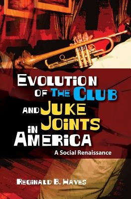 Evolution of The Club and Juke Joints In America: A Social Renaissance by Hayes, Reginald