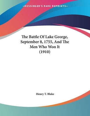 The Battle Of Lake George, September 8, 1755, And The Men Who Won It (1910) by Blake, Henry T.