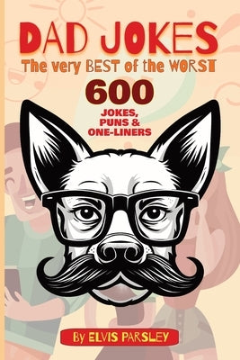 DAD JOKES - The Very Best of the Worst - 600 Jokes, Puns & One-Liners: A timeless selection of funny puns, groan-worthy one-liners, hilarious jokes an by Parsley, Elvis