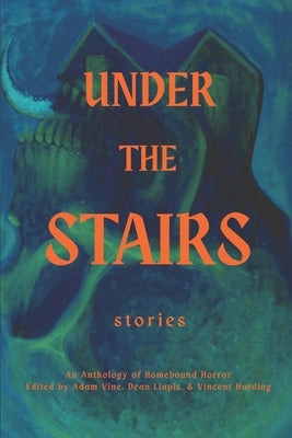 Under the Stairs: An Anthology of Homebound Horror by Liapis, Dean